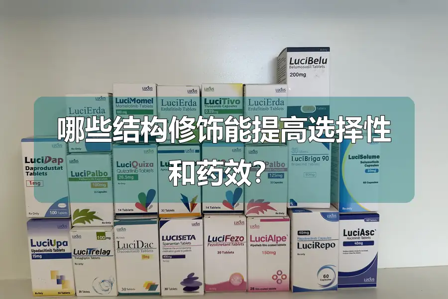 哪些结构修饰能提高选择性和药效?